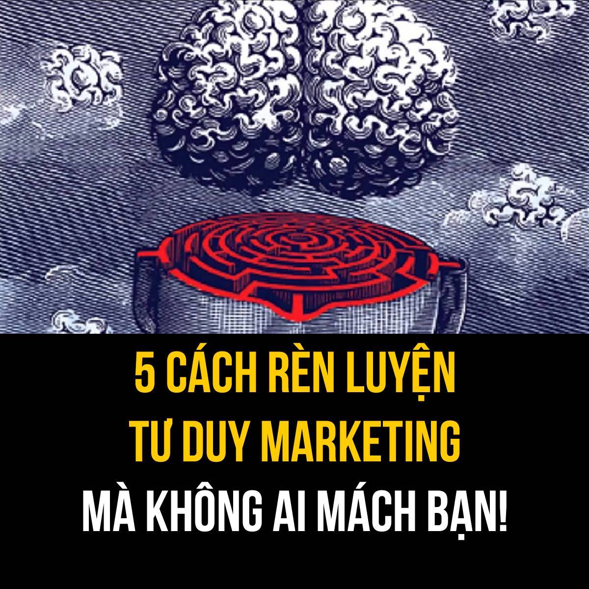 5 cách rèn luyện tư duy marketing cực kỳ đơn giản mà không ai mách bạn